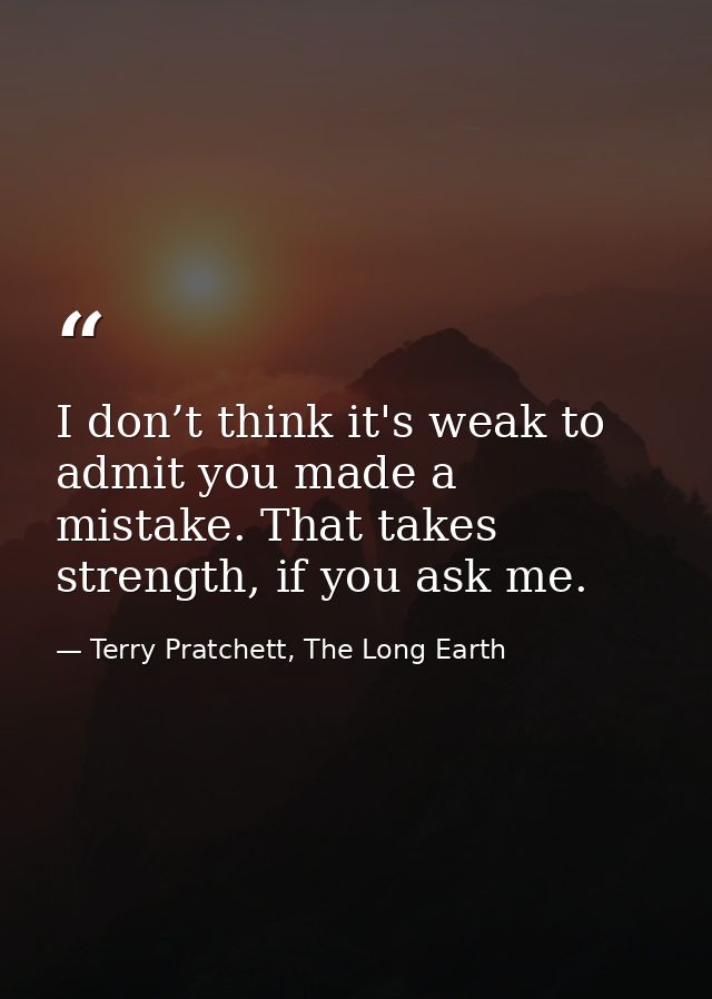 I don’t think it's weak to admit you made a mistake. That takes strength, if you ask me. — Terry Pratchett, The Long Earth