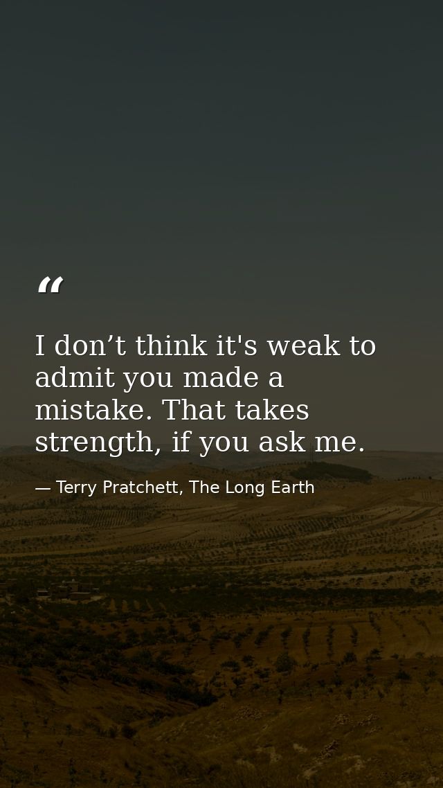 I don’t think it's weak to admit you made a mistake. That takes strength, if you ask me. — Terry Pratchett, The Long Earth