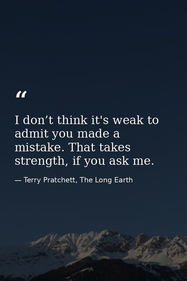 I don’t think it's weak to admit you made a mistake. That takes strength, if you ask me. — Terry Pratchett, The Long Earth