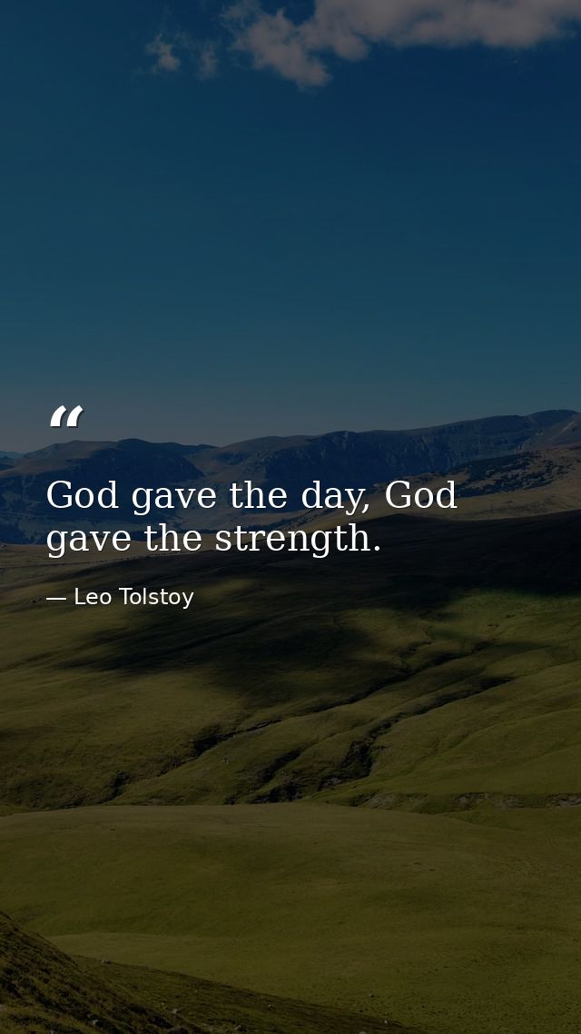 God gave the day, God gave the strength. — Leo Tolstoy