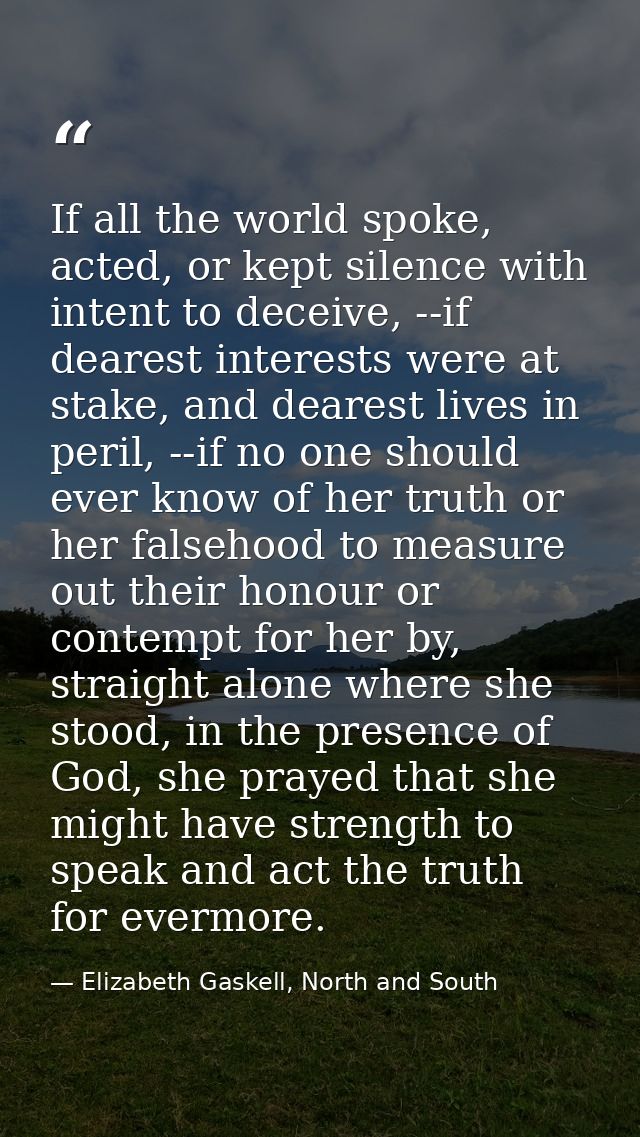 If all the world spoke, acted, or kept silence with intent to deceive, --if dearest interests were at stake, and dearest — Elizabeth Gaskell, North and South
