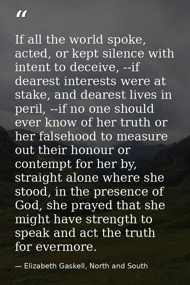 If all the world spoke, acted, or kept silence with intent to deceive, --if dearest interests were at stake, and dearest — Elizabeth Gaskell, North and South