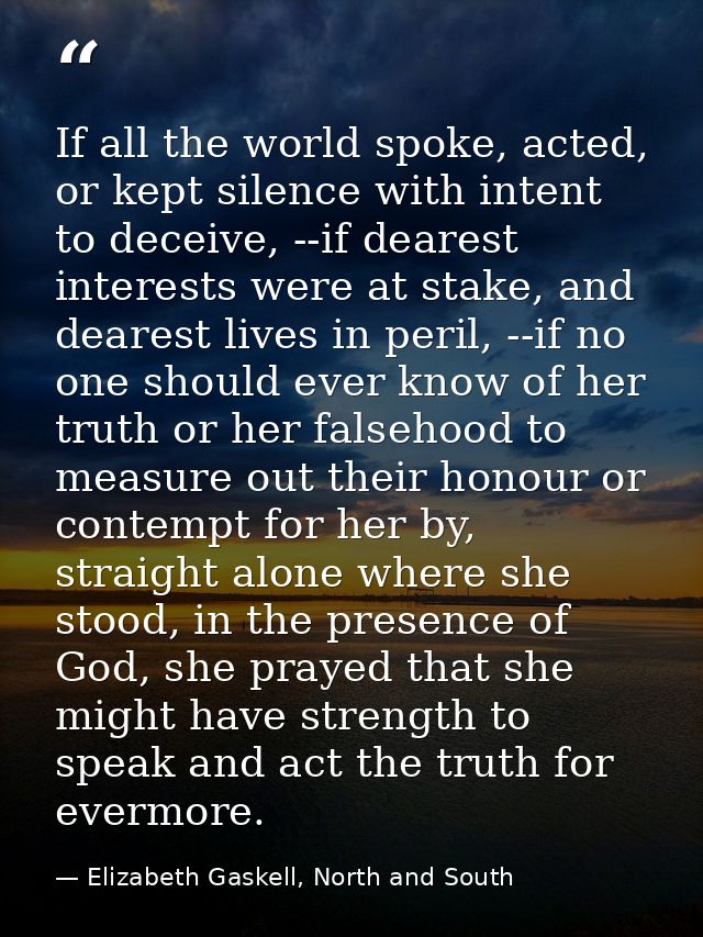 If all the world spoke, acted, or kept silence with intent to deceive, --if dearest interests were at stake, and dearest — Elizabeth Gaskell, North and South