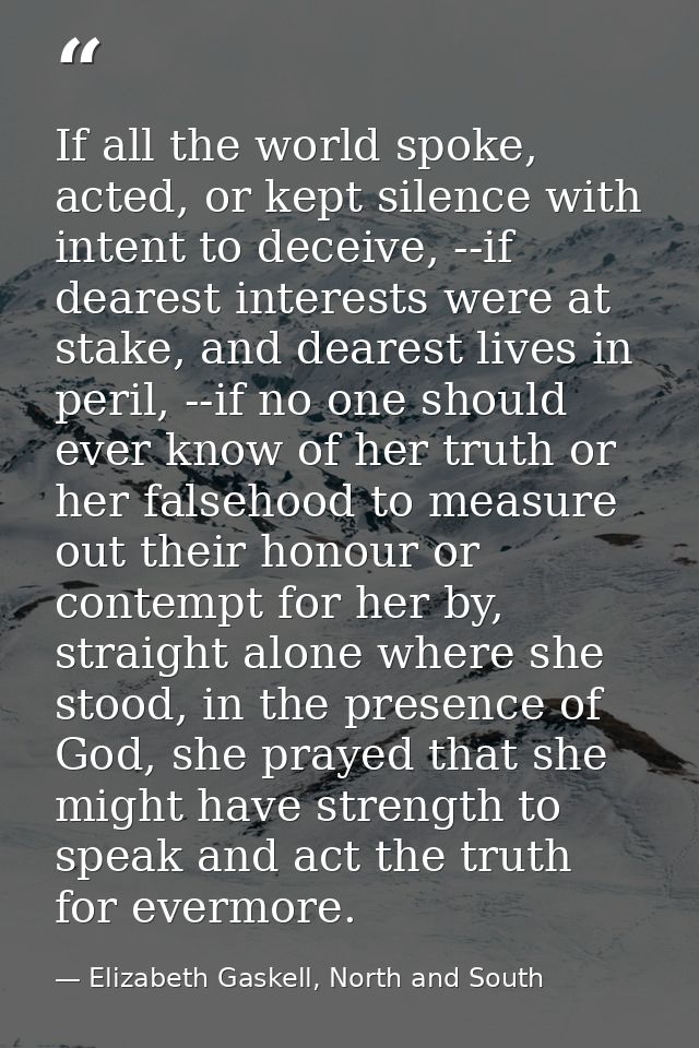 If all the world spoke, acted, or kept silence with intent to deceive, --if dearest interests were at stake, and dearest — Elizabeth Gaskell, North and South