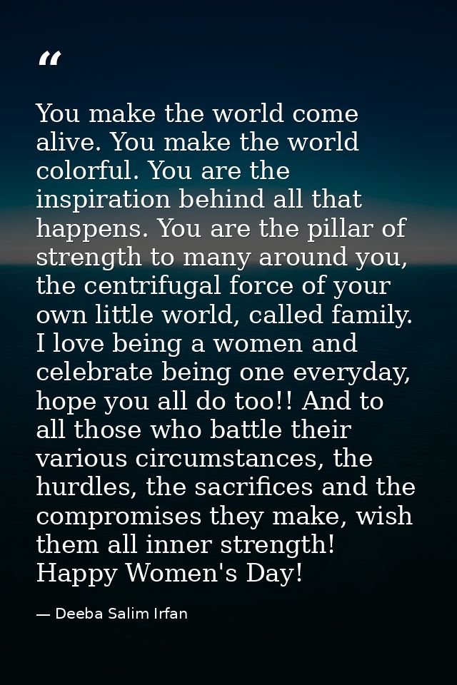 You make the world come alive. You make the world colorful. You are the inspiration behind all that happens. You are the — Deeba Salim Irfan