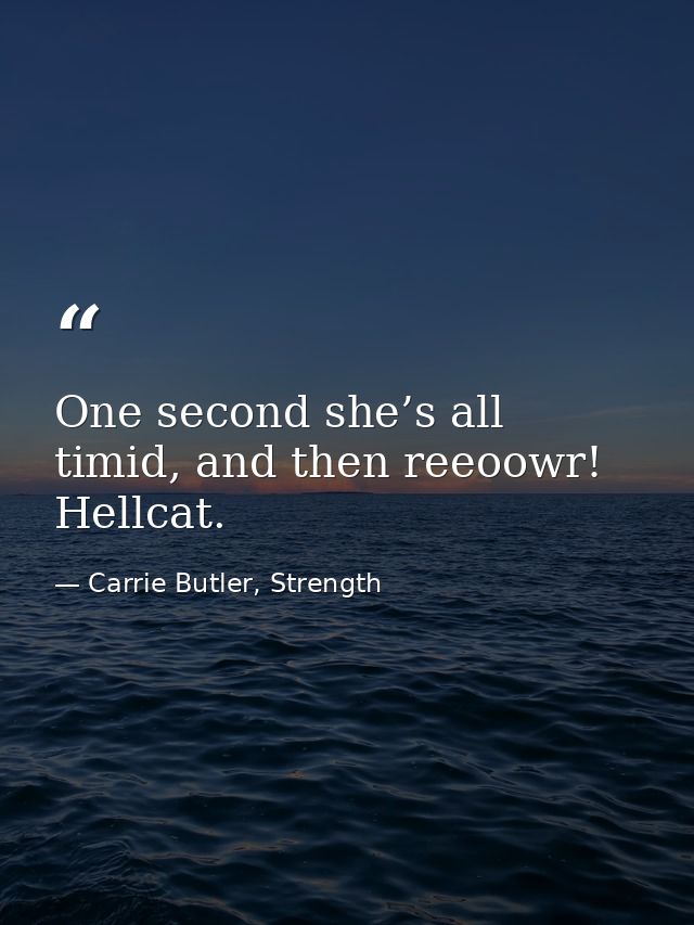 One second she’s all timid, and then reeoowr! Hellcat. — Carrie Butler, Strength