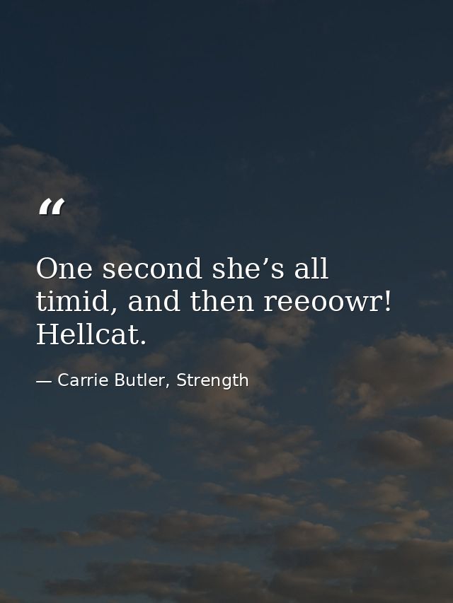 One second she’s all timid, and then reeoowr! Hellcat. — Carrie Butler, Strength