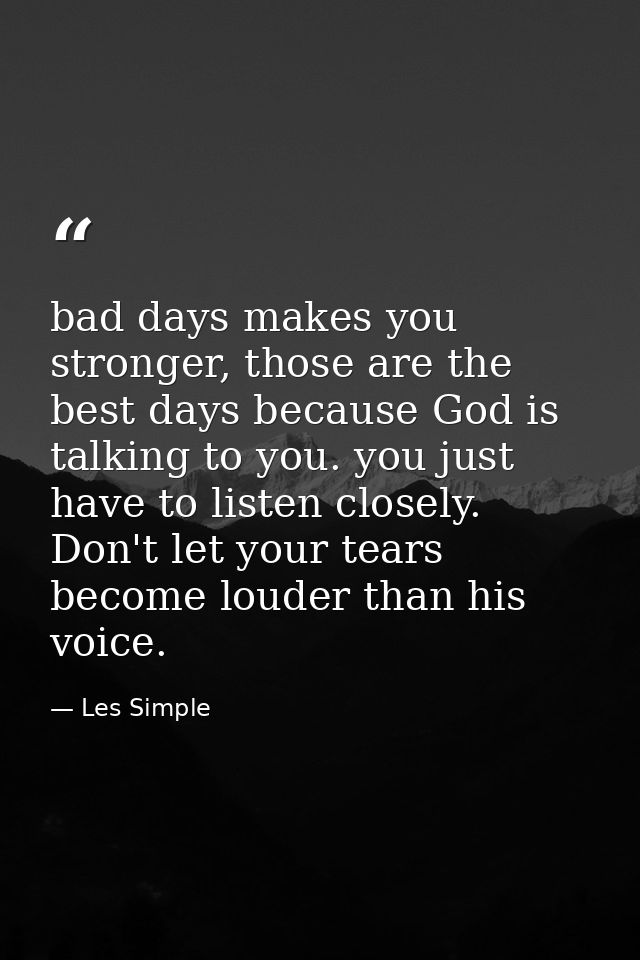 bad days makes you stronger, those are the best days because God is talking to you. you just have to listen closely. Don — Les Simple