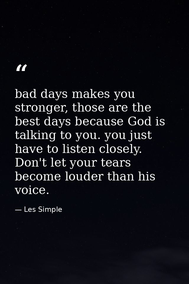 bad days makes you stronger, those are the best days because God is talking to you. you just have to listen closely. Don — Les Simple