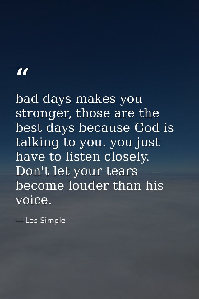 bad days makes you stronger, those are the best days because God is talking to you. you just have to listen closely. Don — Les Simple