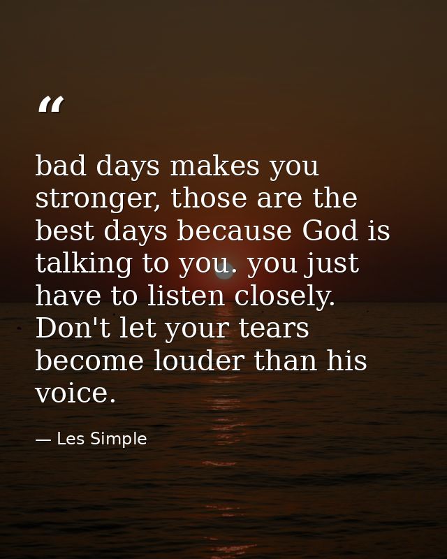 bad days makes you stronger, those are the best days because God is talking to you. you just have to listen closely. Don — Les Simple