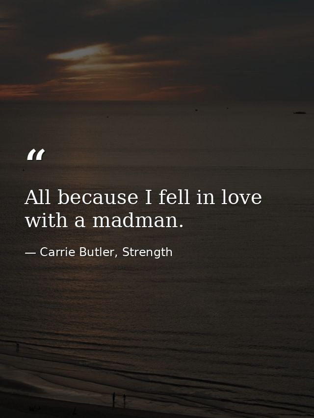 All because I fell in love with a madman. — Carrie Butler, Strength