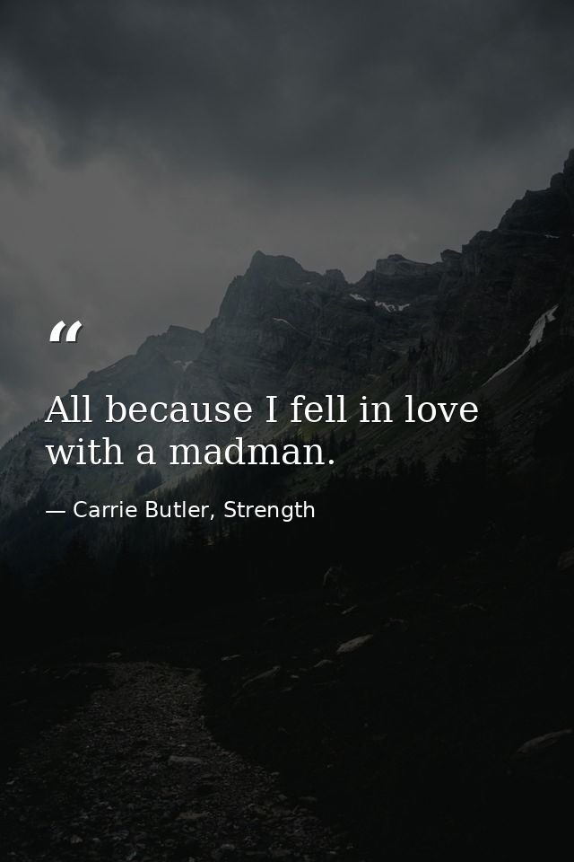 All because I fell in love with a madman. — Carrie Butler, Strength