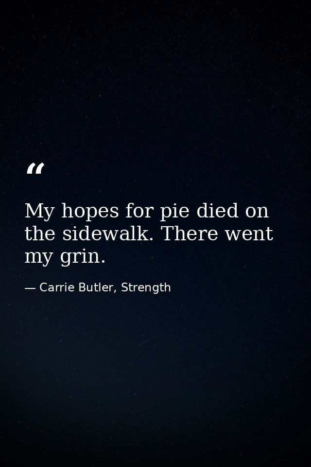 My hopes for pie died on the sidewalk. There went my grin. — Carrie Butler, Strength