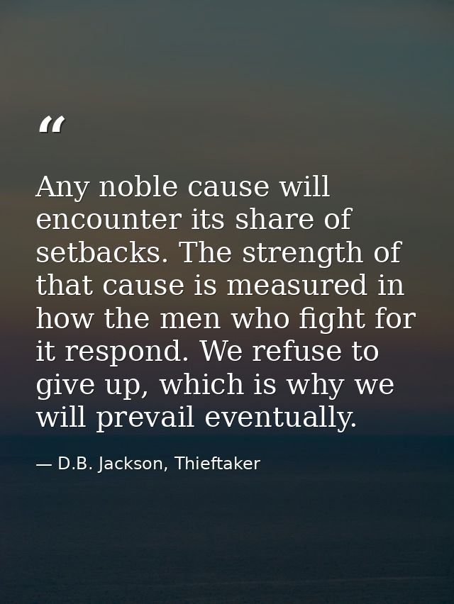 Any noble cause will encounter its share of setbacks. The strength of that cause is measured in how the men who fight fo — D.B. Jackson, Thieftaker