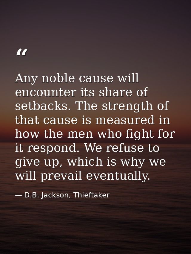 Any noble cause will encounter its share of setbacks. The strength of that cause is measured in how the men who fight fo — D.B. Jackson, Thieftaker