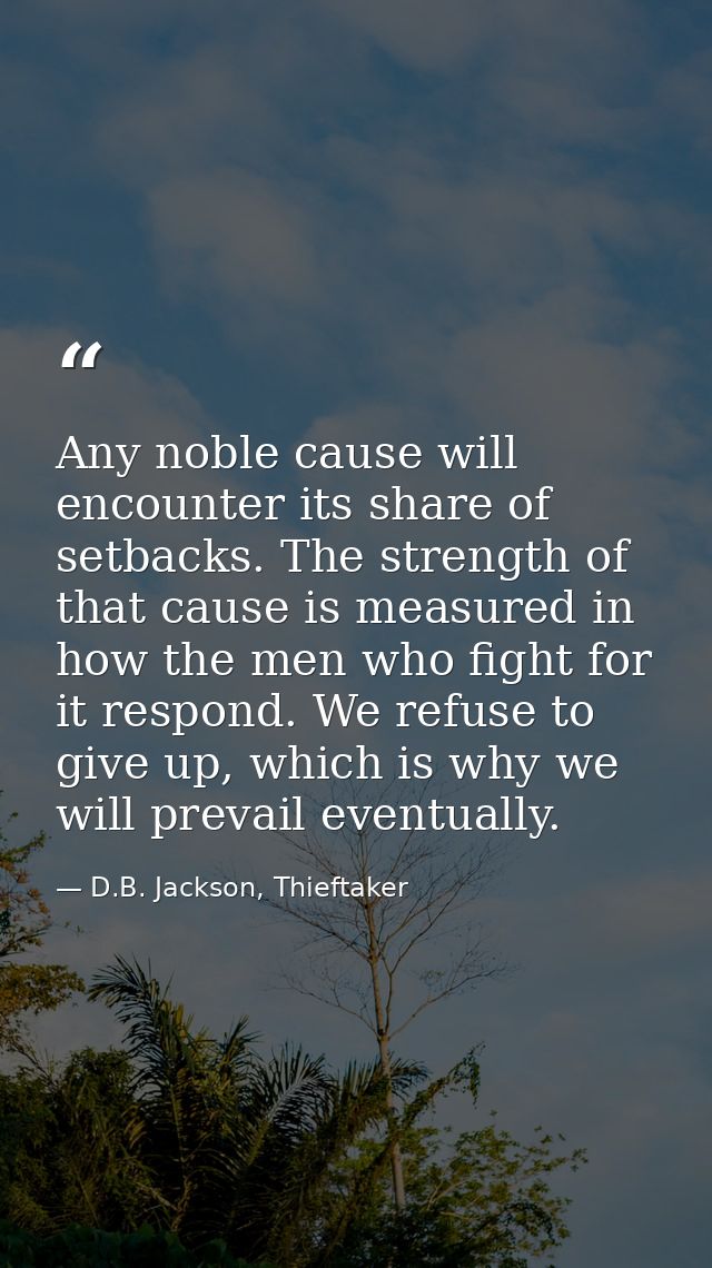 Any noble cause will encounter its share of setbacks. The strength of that cause is measured in how the men who fight fo — D.B. Jackson, Thieftaker