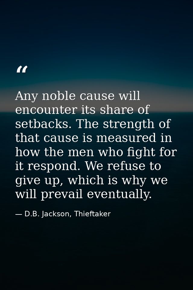 Any noble cause will encounter its share of setbacks. The strength of that cause is measured in how the men who fight fo — D.B. Jackson, Thieftaker