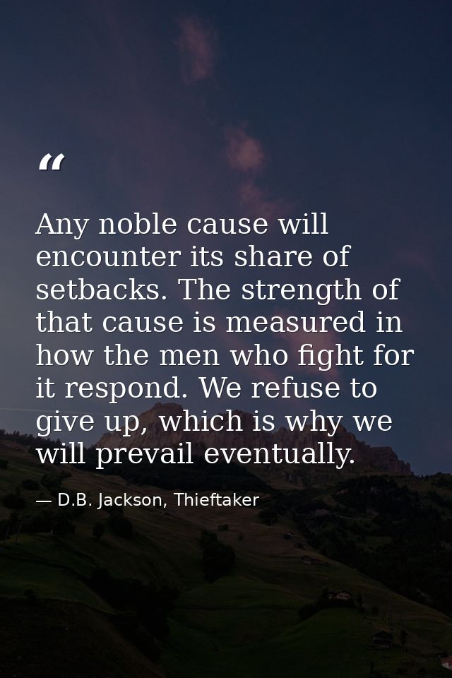 Any noble cause will encounter its share of setbacks. The strength of that cause is measured in how the men who fight fo — D.B. Jackson, Thieftaker