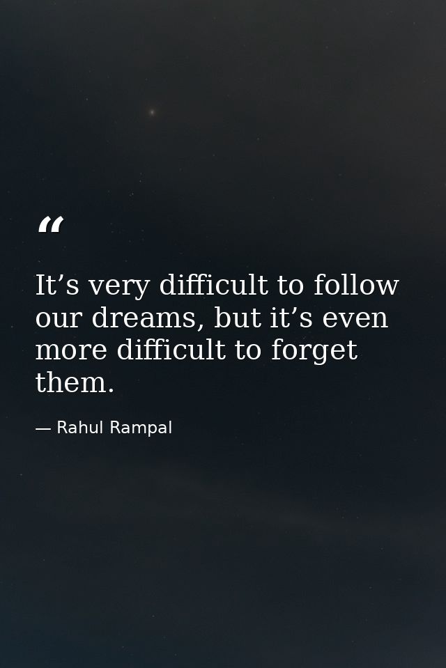 It’s very difficult to follow our dreams, but it’s even more difficult to forget them. — Rahul Rampal
