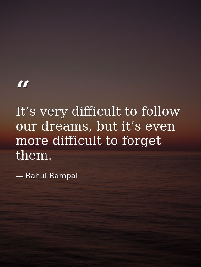 It’s very difficult to follow our dreams, but it’s even more difficult to forget them. — Rahul Rampal