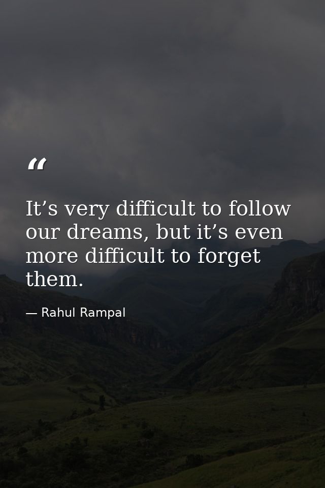 It’s very difficult to follow our dreams, but it’s even more difficult to forget them. — Rahul Rampal