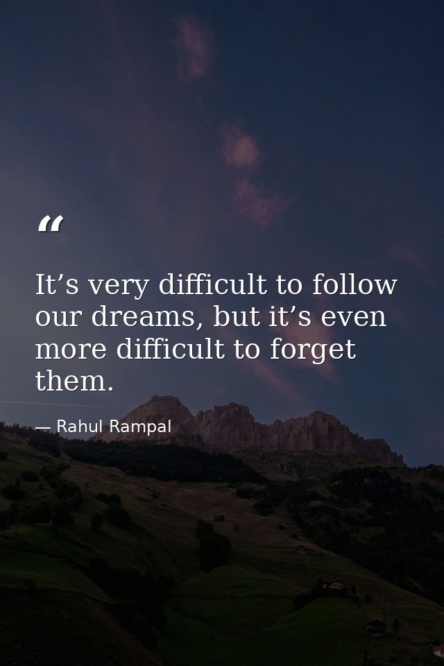 It’s very difficult to follow our dreams, but it’s even more difficult to forget them. — Rahul Rampal