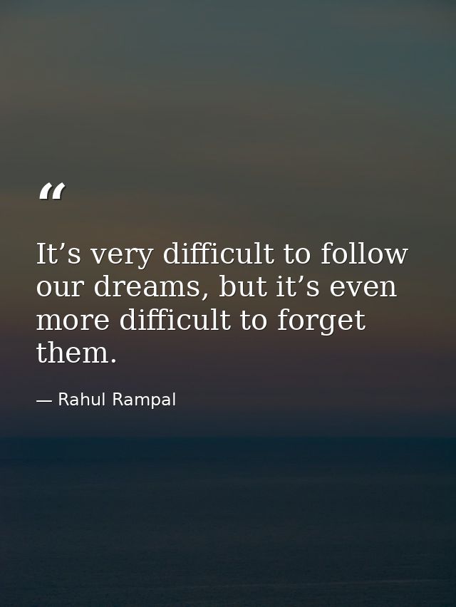It’s very difficult to follow our dreams, but it’s even more difficult to forget them. — Rahul Rampal