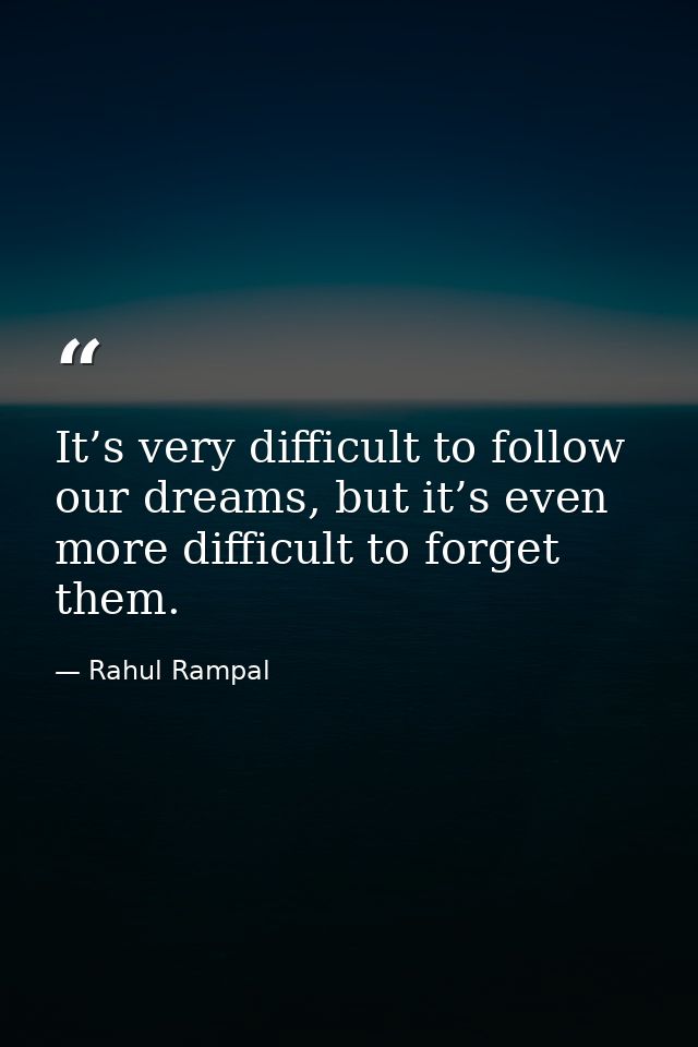 It’s very difficult to follow our dreams, but it’s even more difficult to forget them. — Rahul Rampal