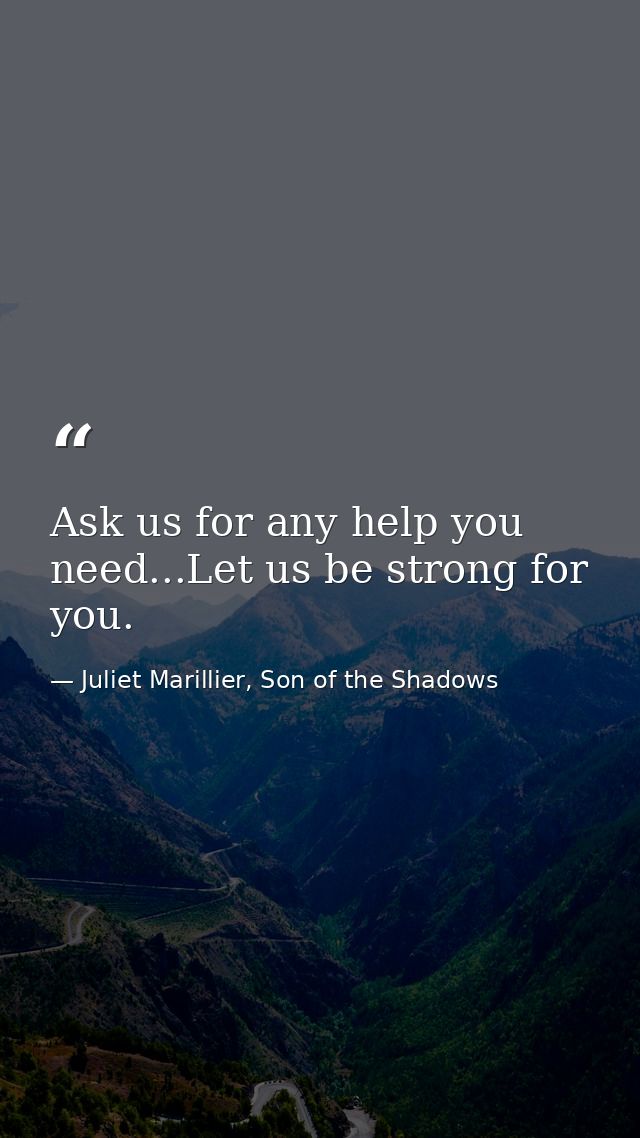 Ask us for any help you need...Let us be strong for you. — Juliet Marillier, Son of the Shadows