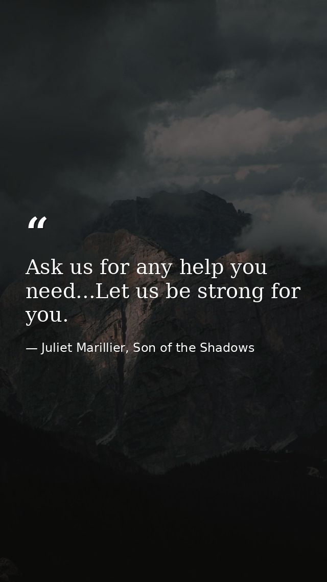Ask us for any help you need...Let us be strong for you. — Juliet Marillier, Son of the Shadows