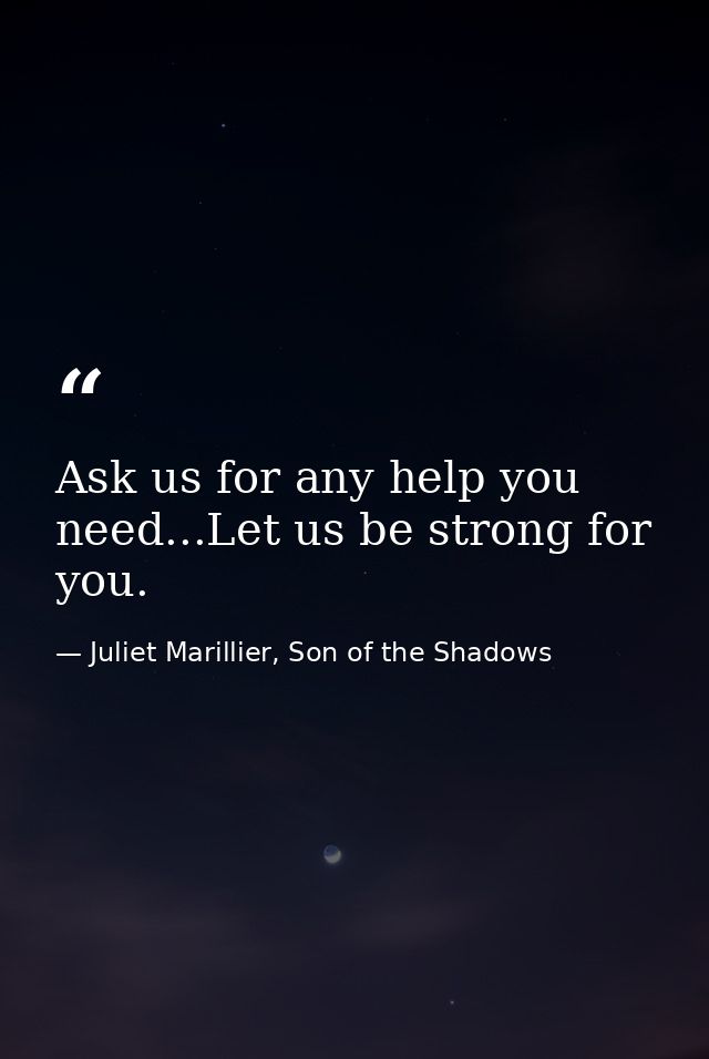 Ask us for any help you need...Let us be strong for you. — Juliet Marillier, Son of the Shadows