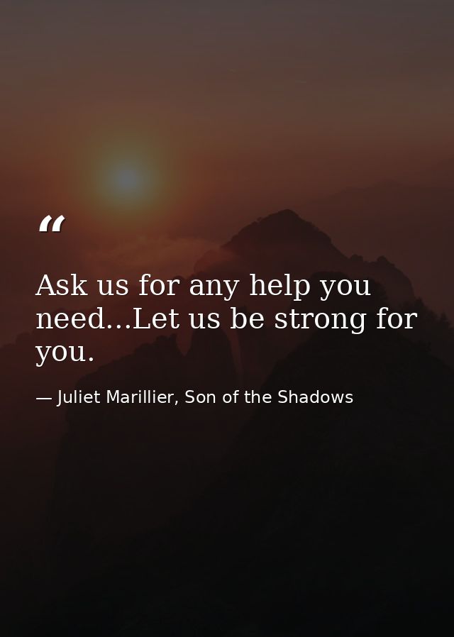 Ask us for any help you need...Let us be strong for you. — Juliet Marillier, Son of the Shadows