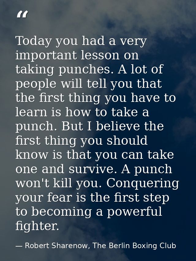 Today you had a very important lesson on taking punches. A lot of people will tell you that the first thing you have to  — Robert Sharenow, The Berlin Boxing Club