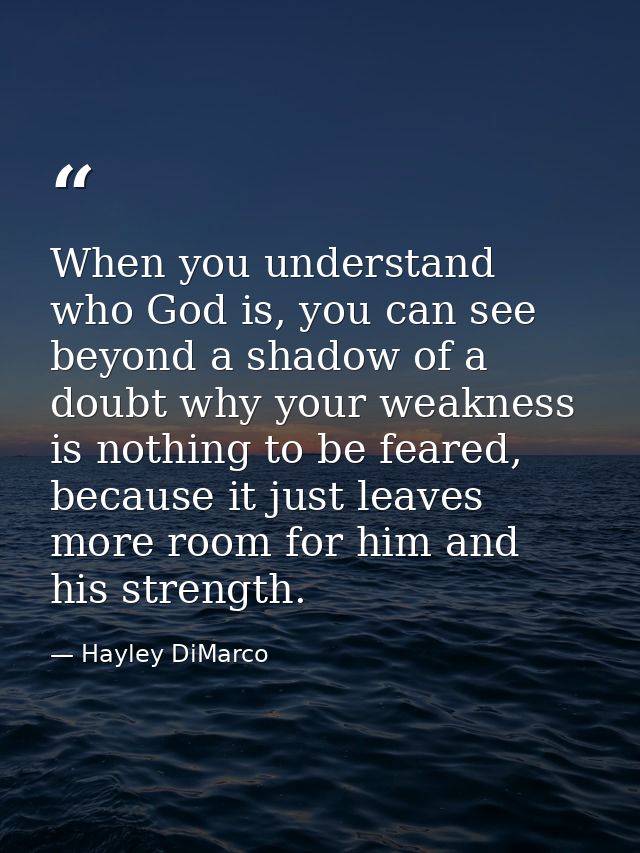 When you understand who God is, you can see beyond a shadow of a doubt why your weakness is nothing to be feared, becaus — Hayley DiMarco