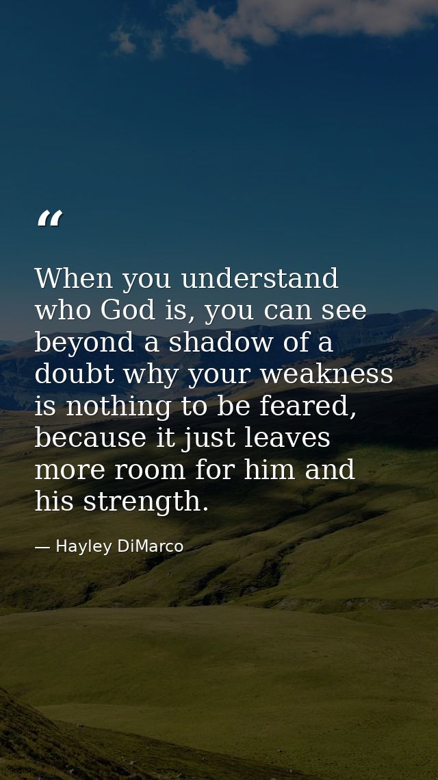 When you understand who God is, you can see beyond a shadow of a doubt why your weakness is nothing to be feared, becaus — Hayley DiMarco