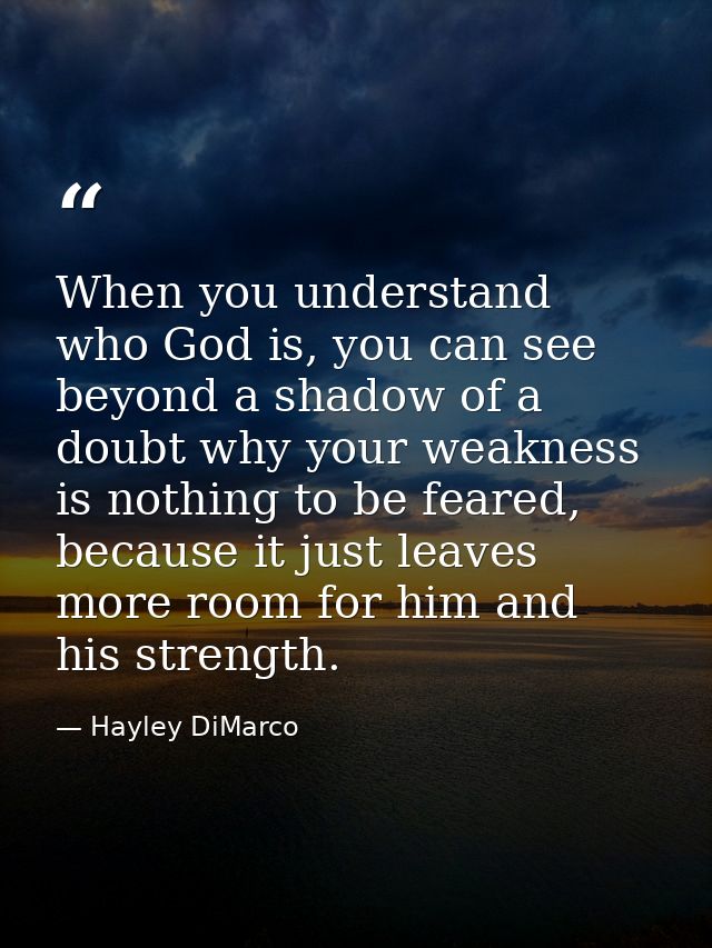 When you understand who God is, you can see beyond a shadow of a doubt why your weakness is nothing to be feared, becaus — Hayley DiMarco