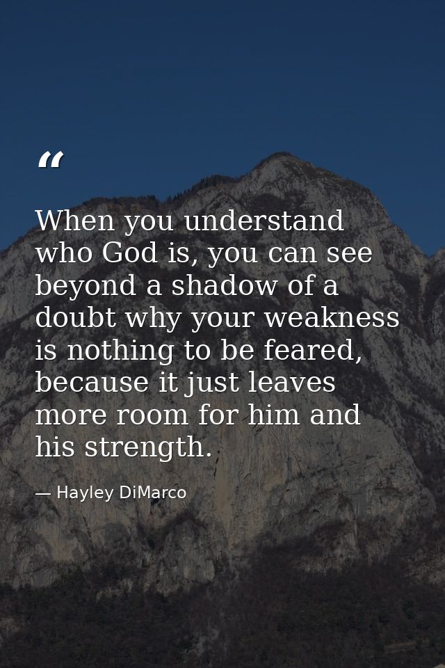 When you understand who God is, you can see beyond a shadow of a doubt why your weakness is nothing to be feared, becaus — Hayley DiMarco