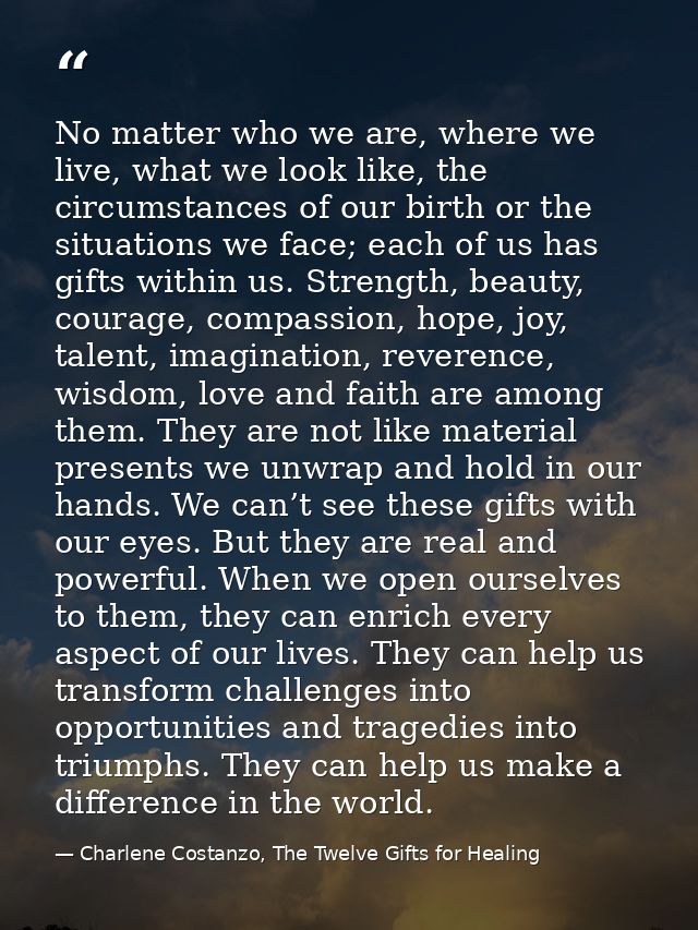 No matter who we are, where we live, what we look like, the circumstances of our birth or the situations we face; each o — Charlene Costanzo, The Twelve Gifts for Healing