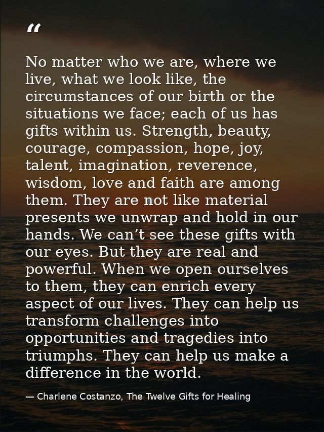 No matter who we are, where we live, what we look like, the circumstances of our birth or the situations we face; each o — Charlene Costanzo, The Twelve Gifts for Healing
