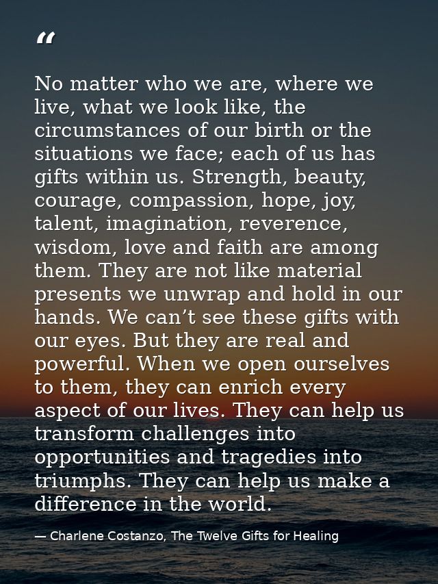 No matter who we are, where we live, what we look like, the circumstances of our birth or the situations we face; each o — Charlene Costanzo, The Twelve Gifts for Healing