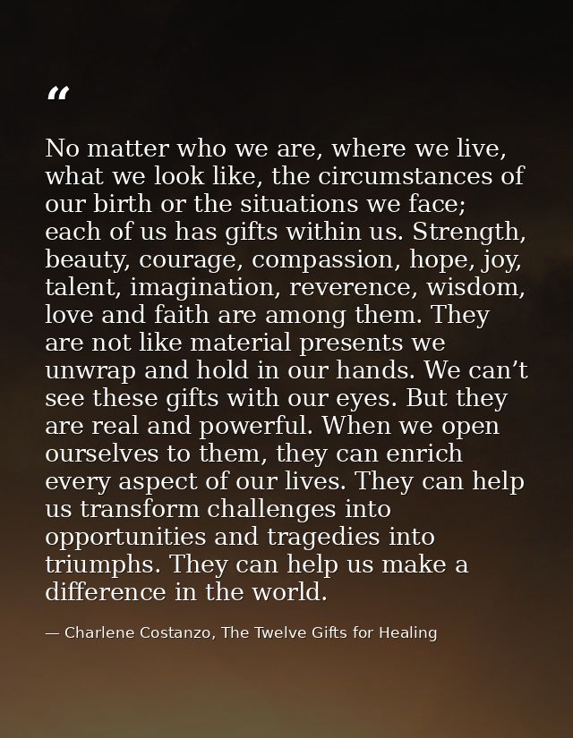 No matter who we are, where we live, what we look like, the circumstances of our birth or the situations we face; each o — Charlene Costanzo, The Twelve Gifts for Healing