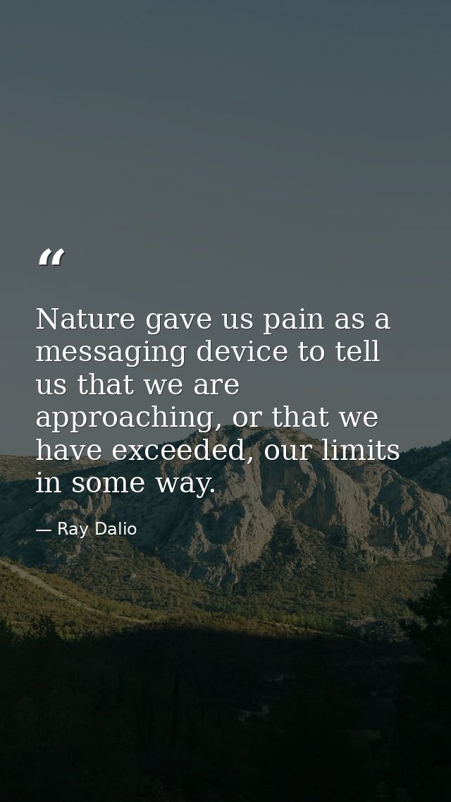 Nature gave us pain as a messaging device to tell us that we are approaching, or that we have exceeded, our limits in so — Ray Dalio