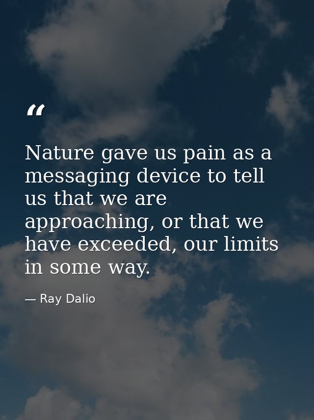 Nature gave us pain as a messaging device to tell us that we are approaching, or that we have exceeded, our limits in so — Ray Dalio