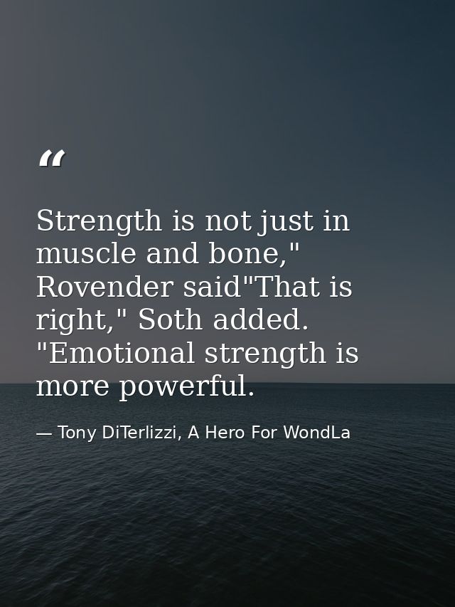 Strength is not just in muscle and bone," Rovender said"That is right," Soth added. "Emotional strength is more powerful — Tony DiTerlizzi, A Hero For WondLa