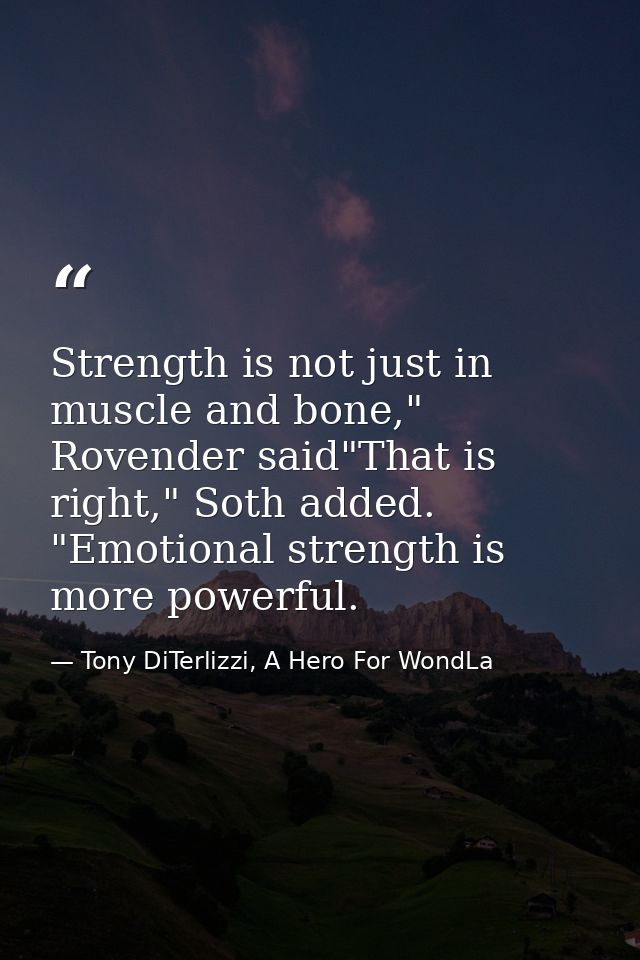 Strength is not just in muscle and bone," Rovender said"That is right," Soth added. "Emotional strength is more powerful — Tony DiTerlizzi, A Hero For WondLa