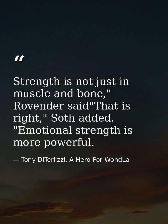 Strength is not just in muscle and bone," Rovender said"That is right," Soth added. "Emotional strength is more powerful — Tony DiTerlizzi, A Hero For WondLa