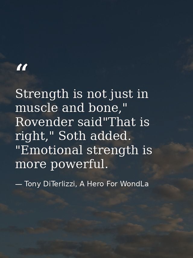 Strength is not just in muscle and bone," Rovender said"That is right," Soth added. "Emotional strength is more powerful — Tony DiTerlizzi, A Hero For WondLa
