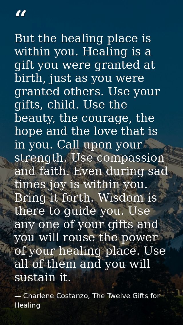 But the healing place is within you. Healing is a gift you were granted at birth, just as you were granted others. Use y — Charlene Costanzo, The Twelve Gifts for Healing