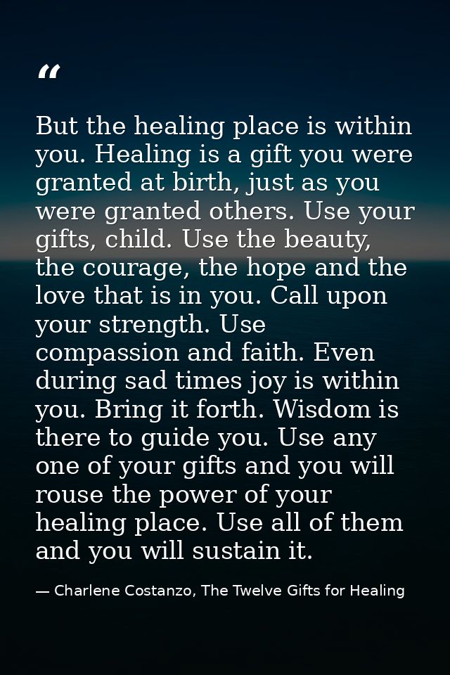 But the healing place is within you. Healing is a gift you were granted at birth, just as you were granted others. Use y — Charlene Costanzo, The Twelve Gifts for Healing
